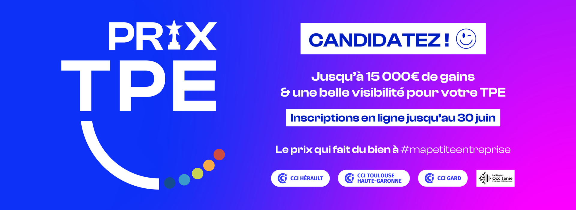 Bannière de promotion pour le Prix TPE avec le texte " Candidatez! Jusqu'à 15 000 euros de gains et une belle visibilité pour votre TPE. Inscriotions en ligne jusqu'au 30 juin 2025. Le prix est organisé par la CCI Hérault, CCI Toulouse Haute-Garonne, la CCI fu Gard en partenariat avec la Région Occitanie Pyrénées-Méditerranée